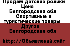 Продам детские ролики  › Цена ­ 1 200 - Белгородская обл. Спортивные и туристические товары » Другое   . Белгородская обл.